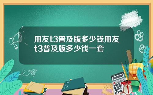 用友t3普及版多少钱用友t3普及版多少钱一套