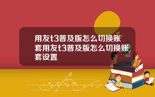 用友t3普及版怎么切换账套用友t3普及版怎么切换账套设置