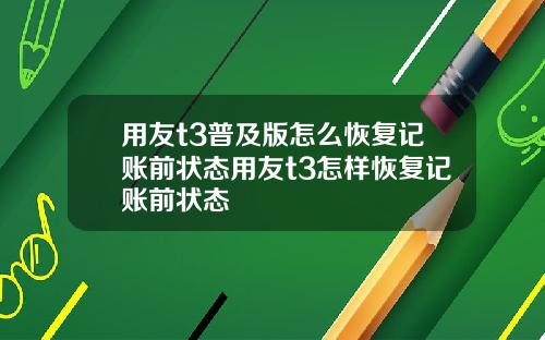 用友t3普及版怎么恢复记账前状态用友t3怎样恢复记账前状态