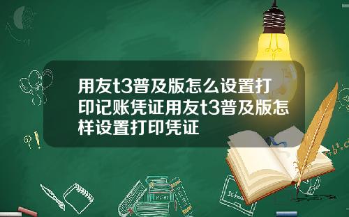 用友t3普及版怎么设置打印记账凭证用友t3普及版怎样设置打印凭证