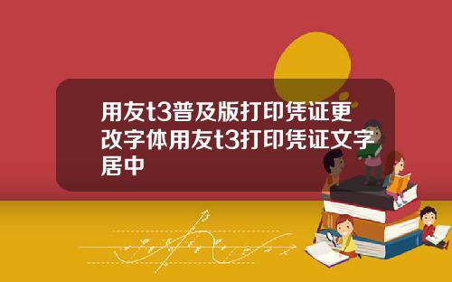 用友t3普及版打印凭证更改字体用友t3打印凭证文字居中
