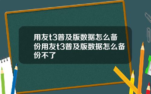 用友t3普及版数据怎么备份用友t3普及版数据怎么备份不了