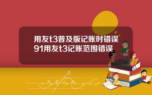 用友t3普及版记账时错误91用友t3记账范围错误