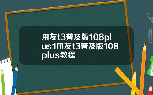 用友t3普及版108plus1用友t3普及版108plus教程
