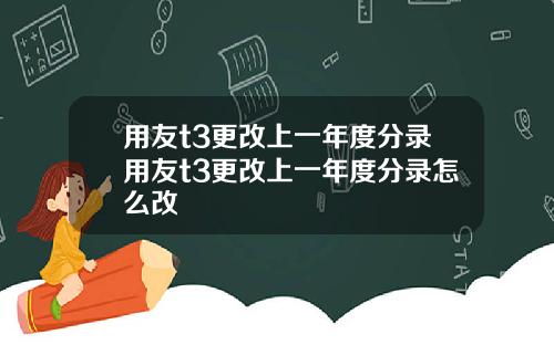 用友t3更改上一年度分录用友t3更改上一年度分录怎么改