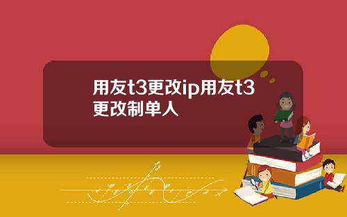 用友t3更改ip用友t3更改制单人