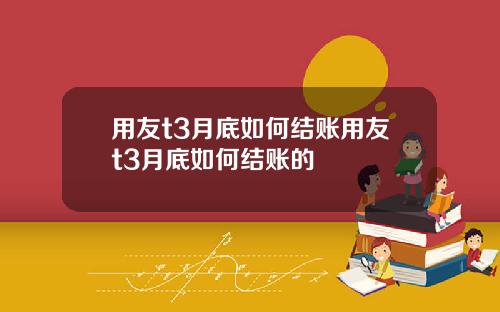 用友t3月底如何结账用友t3月底如何结账的