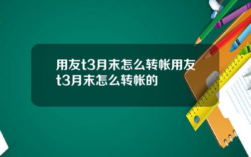 用友t3月末怎么转帐用友t3月末怎么转帐的
