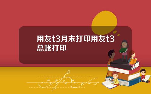 用友t3月末打印用友t3总账打印