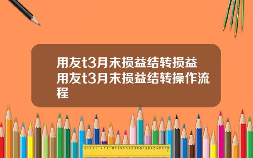 用友t3月末损益结转损益用友t3月末损益结转操作流程