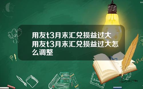 用友t3月末汇兑损益过大用友t3月末汇兑损益过大怎么调整