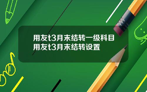 用友t3月末结转一级科目用友t3月末结转设置