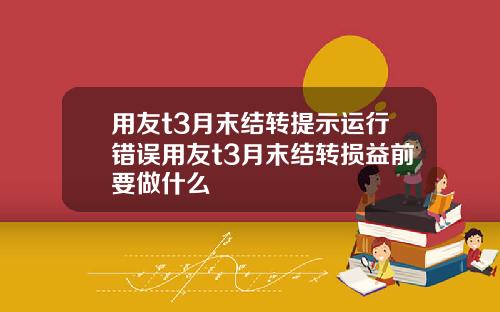 用友t3月末结转提示运行错误用友t3月末结转损益前要做什么