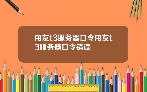 用友t3服务器口令用友t3服务器口令错误
