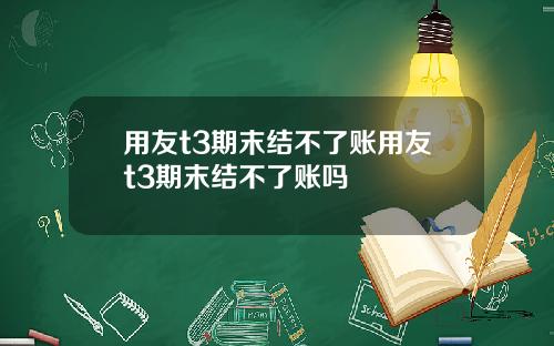 用友t3期末结不了账用友t3期末结不了账吗