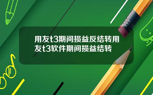 用友t3期间损益反结转用友t3软件期间损益结转