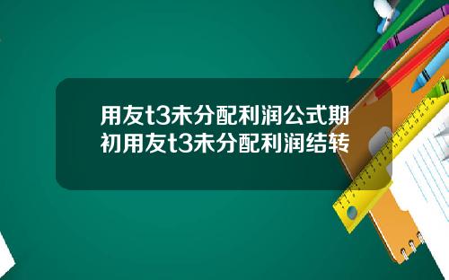 用友t3未分配利润公式期初用友t3未分配利润结转
