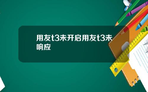 用友t3未开启用友t3未响应
