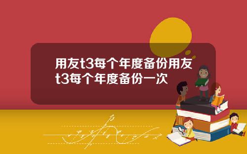 用友t3每个年度备份用友t3每个年度备份一次