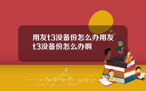 用友t3没备份怎么办用友t3没备份怎么办啊