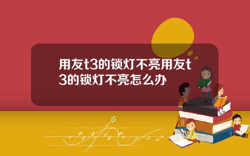 用友t3的锁灯不亮用友t3的锁灯不亮怎么办