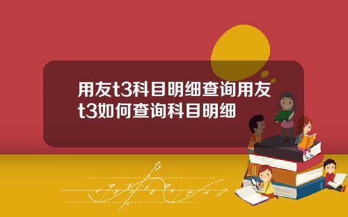用友t3科目明细查询用友t3如何查询科目明细