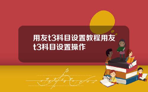 用友t3科目设置教程用友t3科目设置操作