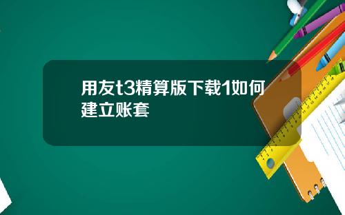 用友t3精算版下载1如何建立账套