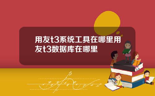 用友t3系统工具在哪里用友t3数据库在哪里