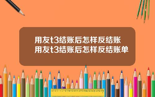 用友t3结账后怎样反结账用友t3结账后怎样反结账单