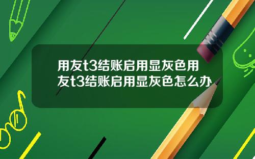 用友t3结账启用显灰色用友t3结账启用显灰色怎么办