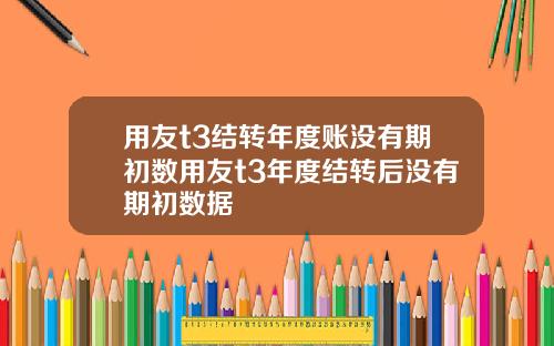 用友t3结转年度账没有期初数用友t3年度结转后没有期初数据