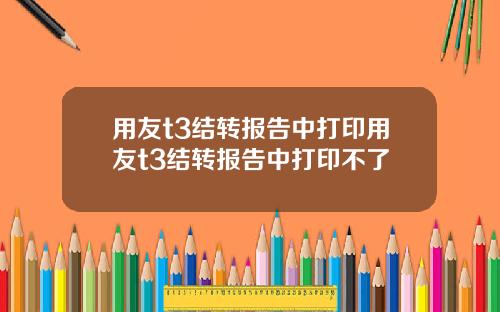 用友t3结转报告中打印用友t3结转报告中打印不了