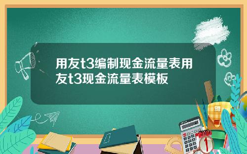 用友t3编制现金流量表用友t3现金流量表模板