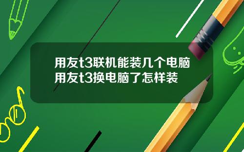 用友t3联机能装几个电脑用友t3换电脑了怎样装