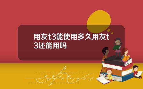 用友t3能使用多久用友t3还能用吗