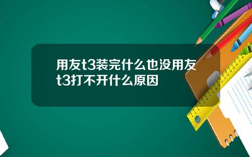 用友t3装完什么也没用友t3打不开什么原因