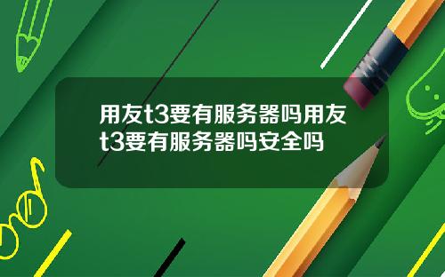 用友t3要有服务器吗用友t3要有服务器吗安全吗