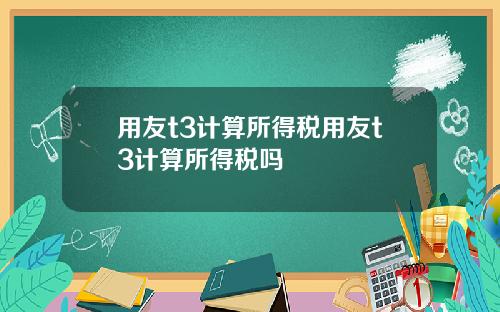 用友t3计算所得税用友t3计算所得税吗