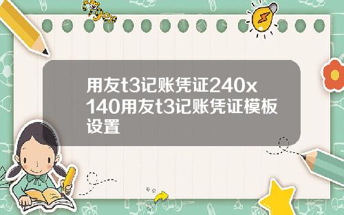 用友t3记账凭证240x140用友t3记账凭证模板设置