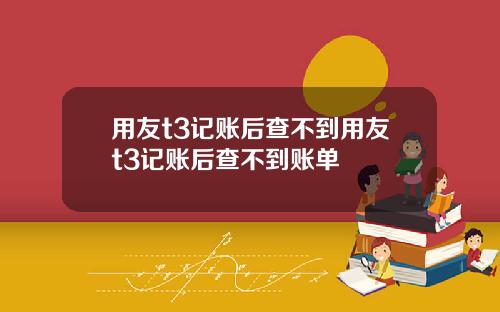 用友t3记账后查不到用友t3记账后查不到账单