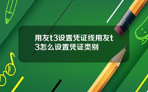 用友t3设置凭证线用友t3怎么设置凭证类别