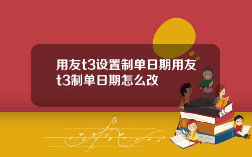 用友t3设置制单日期用友t3制单日期怎么改
