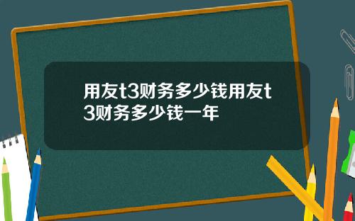 用友t3财务多少钱用友t3财务多少钱一年