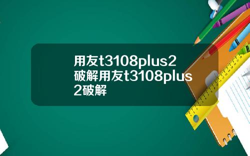用友t3108plus2破解用友t3108plus2破解