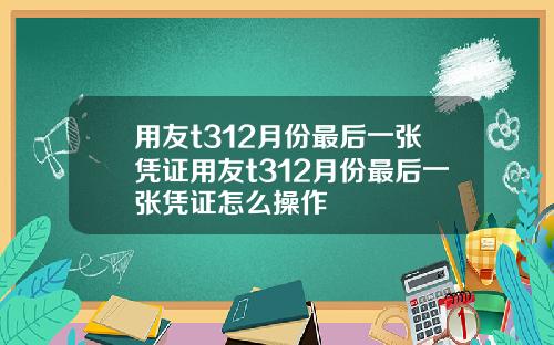用友t312月份最后一张凭证用友t312月份最后一张凭证怎么操作