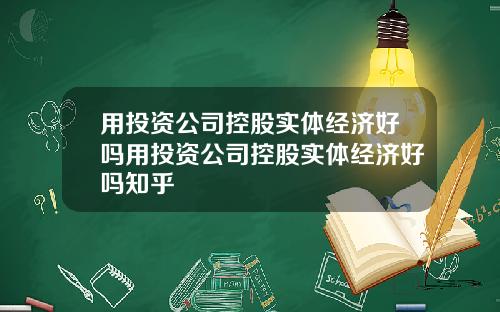 用投资公司控股实体经济好吗用投资公司控股实体经济好吗知乎