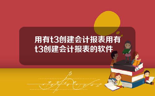 用有t3创建会计报表用有t3创建会计报表的软件