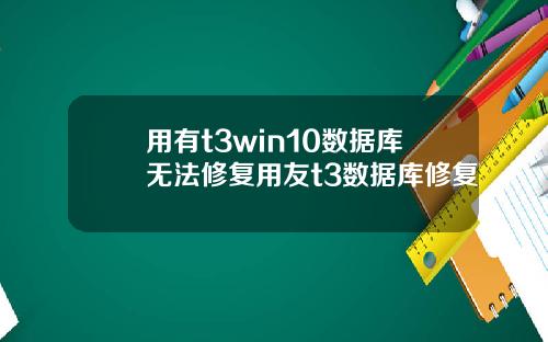 用有t3win10数据库无法修复用友t3数据库修复