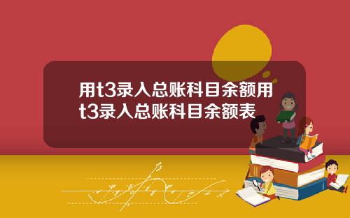 用t3录入总账科目余额用t3录入总账科目余额表
